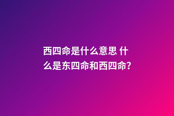 西四命是什么意思 什么是东四命和西四命？-第1张-观点-玄机派